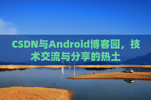 CSDN与Android博客园，技术交流与分享的热土