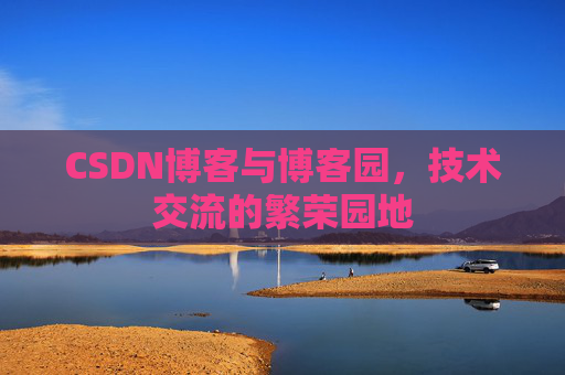 CSDN博客与博客园，技术交流的繁荣园地